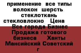 применение: все типы волокон, шерсть, стеклоткань,стекловлокно › Цена ­ 100 - Все города Бизнес » Продажа готового бизнеса   . Ханты-Мансийский,Советский г.